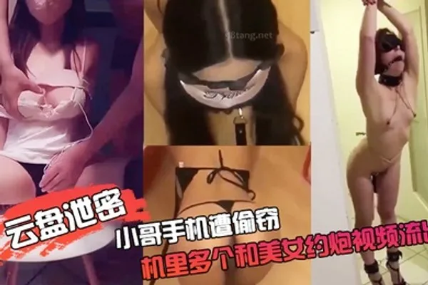 云盘泄密小哥手机遭偷窃手机里多个和美女约炮视频流出视频中的妹子像是性奴被各种道具捆绑吊起调教抽打 全集