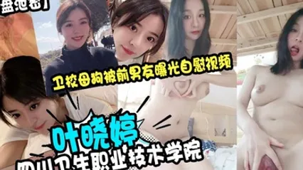 云盘泄密四川卫生职业技术学院叶晓婷卫校母狗被前男友曝光自慰视频 全集