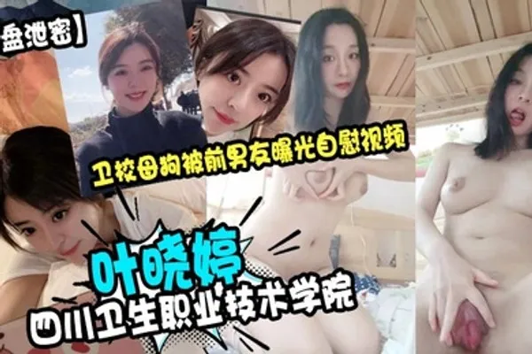 云盘泄密四川卫生职业技术学院叶晓婷卫校母狗被前男友曝光自慰视频 全集
