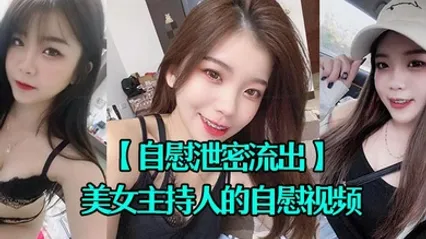 自慰泄密流出超漂亮的美女主持人的自慰视频被上传到网上 全集