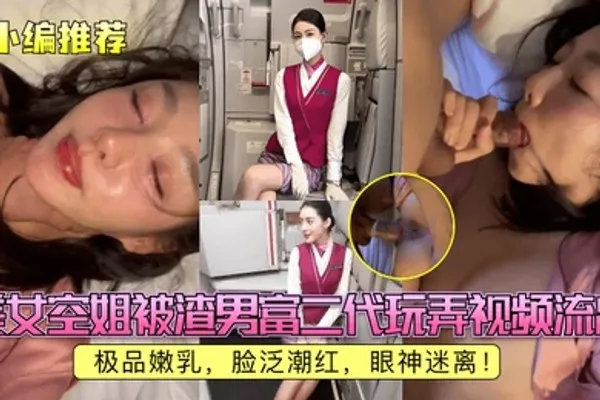 小编推荐美女空姐被渣男富二代玩弄视频流出极品嫩乳脸泛潮红眼神迷离 全集