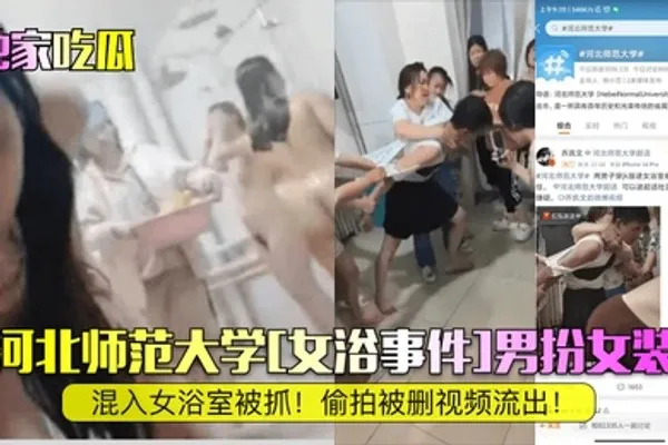 独家吃瓜河北师范大学女浴事件男扮女装混入女浴室被抓偷拍被删视频流出 全集
