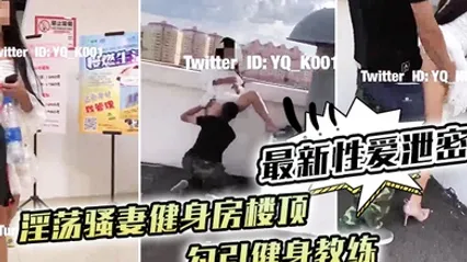 最新性爱泄密淫荡骚妻健身房楼顶勾引健身教练_跪舔后入冲刺 全集