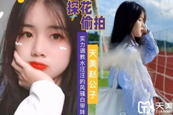 天美赵公子实力调教水汪汪的风骚白带妹 全集