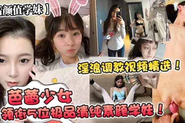 高颜值学妹芭蕾少女领衔5位极品清纯素颜学妹淫浪调教视频精选 全集