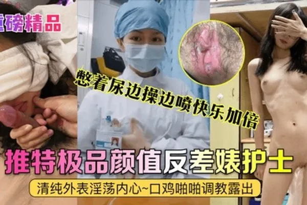 重磅精品真实护士艾琪最强反差婊清纯外表淫荡内心口鸡啪啪调教露出憋着尿边操边喷快乐加倍 全集