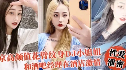 性爱泄密流出北京高颜值花臂纹身DJ小姐姐和酒吧经理在酒店激情啪啪被曝光 全集