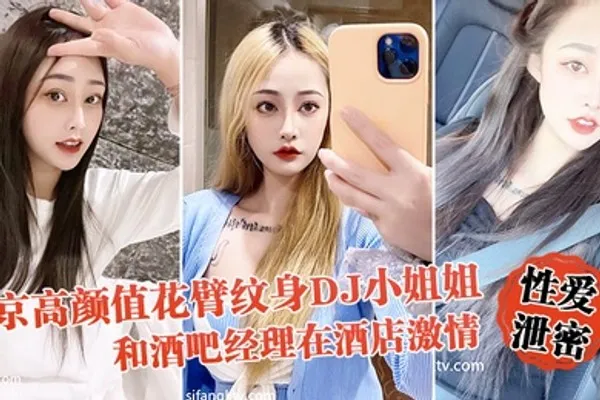 性爱泄密流出北京高颜值花臂纹身DJ小姐姐和酒吧经理在酒店激情啪啪被曝光 全集