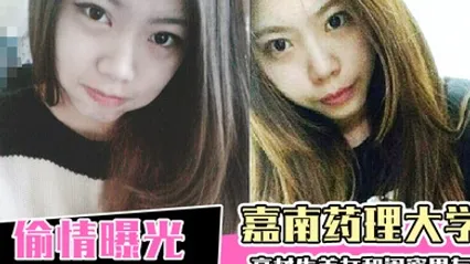 偷情曝光嘉南药理大学高材生美女和闺蜜男友偷情爱爱被曝光 全集