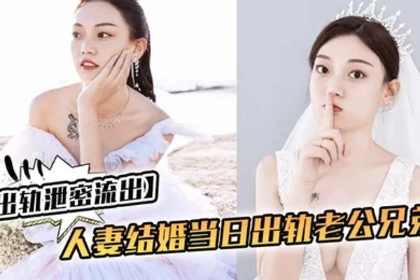 出轨泄密流出人妻结婚当日出轨老公兄弟_老公知道后一气之下把视频曝光了 全集