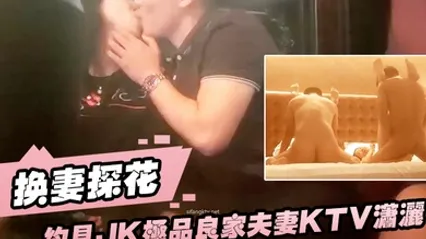 换妻探花约见JK极品良家夫妻KTV潇洒后开房干哭啊叫床声音和杀猪一样 全集