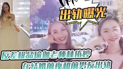 出轨曝光反差极.品瑜.伽老师.在结婚.前夜和前.男友出轨.视频被未.婚夫发现.曝光 全集