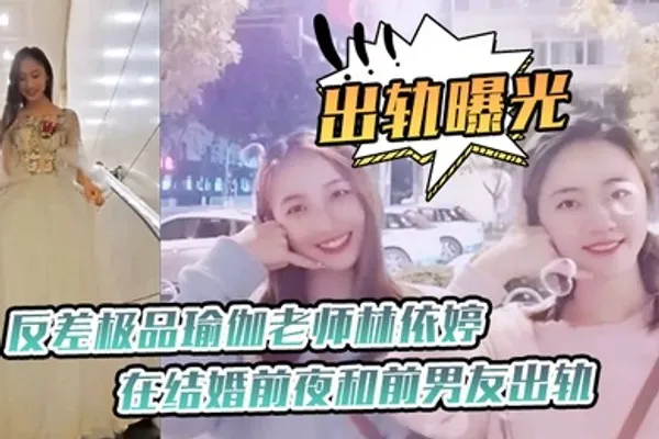出轨曝光反差极品瑜伽老师在结婚前夜和前男友出轨视频被未婚夫发现曝光 全集