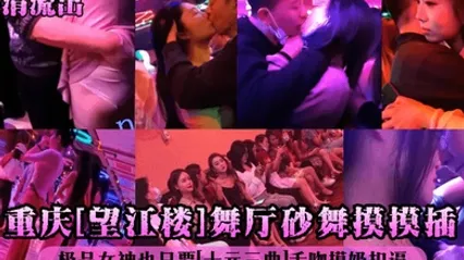 高清流出重庆望江楼舞厅砂舞摸摸插极品女神也只要十元三曲舌吻摸奶扣逼 全集