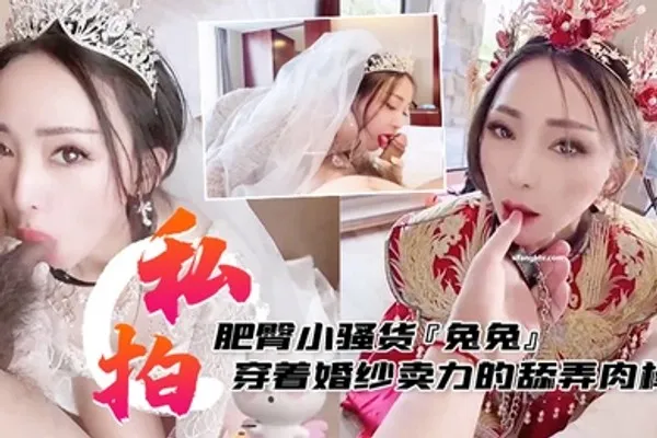 私拍泄密肥臀小骚货兔兔私拍洞房花烛夜穿着婚纱卖力的舔弄肉棒被主人后人疯狂抽插 全集