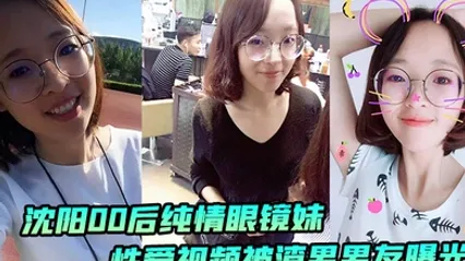 沈阳00后纯情眼镜妹性爱视频被渣男男友曝光 全集