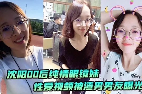 沈阳00后纯情眼镜妹性爱视频被渣男男友曝光 全集