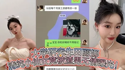 大学研究生田丽娜，清纯小仙女竟被渣男无情曝光！ 全集