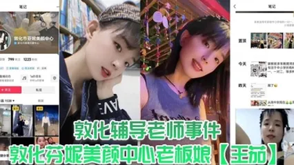 敦化辅导老师事件，敦化芬妮美颜中心老板娘【王茄】，平时既是教书育人的辅导老师又是芬尼美容院的老板，然而私下却到处勾引男人，私生活相当淫乱！ 全集