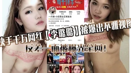 快手千万网红【李璐璐】被爆出不雅视图，反差一面被曝光全网！ 全集