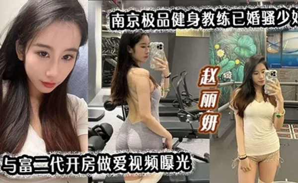 南京极品健身教练已婚骚少妇赵丽妍与富二代开房做爱视频曝光 全集