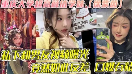 重庆大学超高颜值学妹【徐紫茵】平时看着生人勿进的样子，私下和男友视频曝光，竟然如此反差 口爆吞精！ 全集
