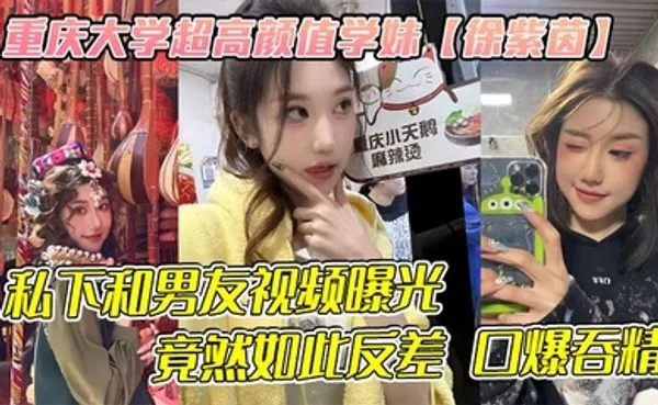 重庆大学超高颜值学妹徐紫茵平时看着生人勿进的样子，私下和男友视频曝光，竟然如此反差 口爆吞精！ 全集