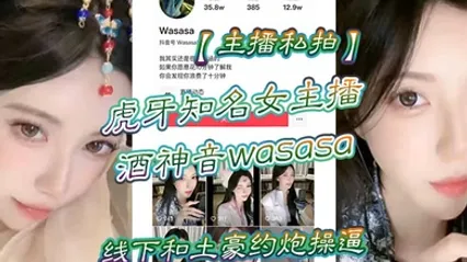主播私拍虎牙知名女主播酒神音wasasa线下和土豪约炮操逼私拍泄漏 全集