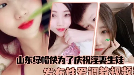 山东绿帽侠为了庆祝淫妻生娃发布性爱调教视频满足两个人的欲望 全集
