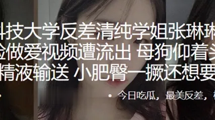 苏州科技大学反差清纯学姐张琳琳与炮友露脸做爱视频遭流出母狗仰着头渴望精液输送小肥臀一撅还想要 全集