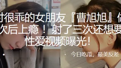 平时很乖的女朋友曹旭旭做了一次后上瘾射了三次还想要性爱视频曝光 全集