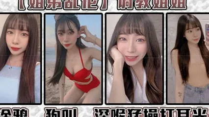 姐弟乱伦调教姐姐涂鸦狗叫深喉猛操打耳光给我姐爽翻了 全集