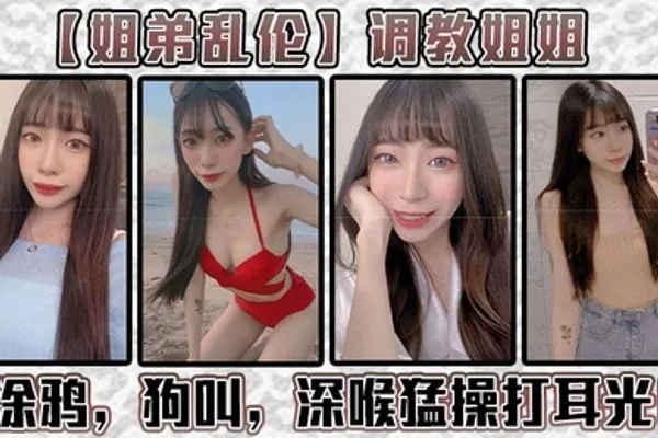 姐弟乱伦调教姐姐涂鸦狗叫深喉猛操打耳光给我姐爽翻了 全集