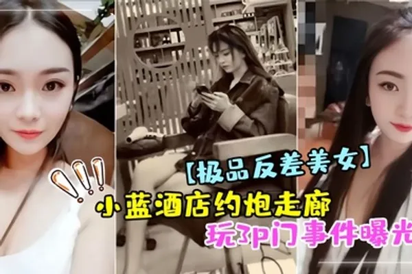 极品反差美女小蓝酒店约炮走廊玩3p门事件曝光 全集