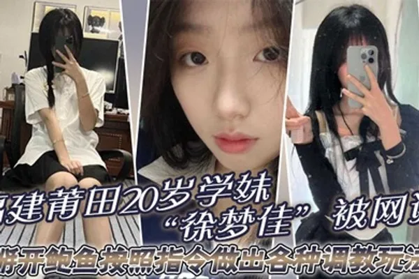 福建莆田20岁学妹徐梦佳被网调掰开鲍鱼按照指令做出各种调教玩法 全集