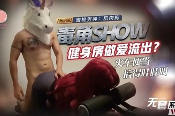 毒角show健身房做爱流出_火车便当搞得哇哇叫-肌肉狗 全集