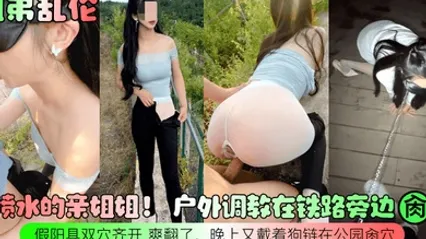 姐弟乱伦会喷水的亲姐姐户外调教在铁路旁边肏穴假阳具双穴齐开爽翻了晚上又戴着狗链在公园肏穴 全集