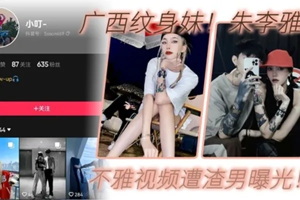 广西纹身妹抖音小叮真名朱李雅欣不雅视频遭渣男曝光没想到最终被纹身出卖 全集