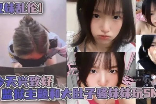 兄妹乱伦今天兴致好监狱主题和大肚子骚妹妹玩SM 全集