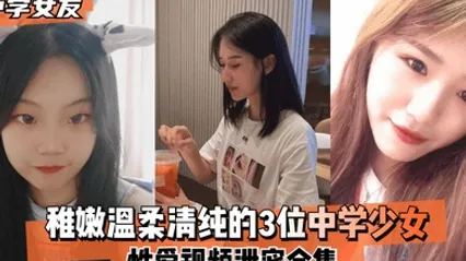 中学女友稚嫩温柔清纯的3位中学少女性爱视频泄密合集 全集