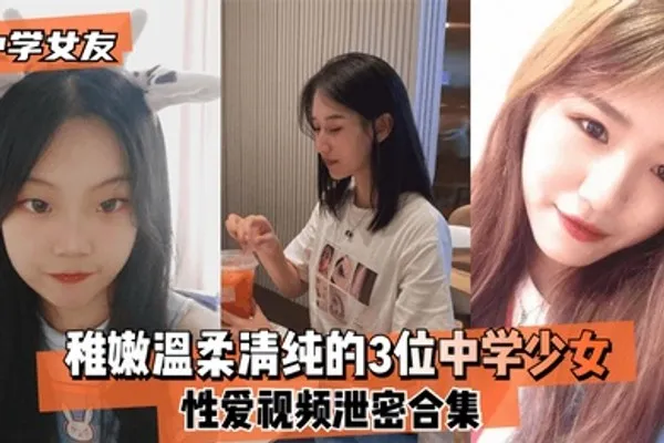 中学女友稚嫩温柔清纯的3位中学少女性爱视频泄密合集 全集