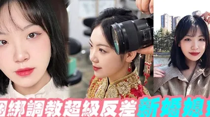 捆绑调教超级反差新婚媳妇 全集