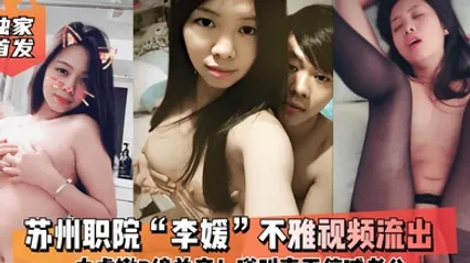 云盘泄密苏州职院李媛不雅视频流出白虎嫩B绵羊音嗲叫声不停喊老公全程露脸 全集