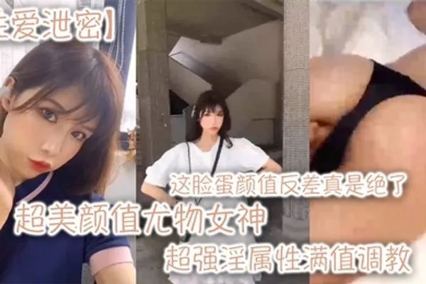 性爱泄密超美颜值尤物女神这脸蛋颜值反差真是绝了超强淫属性满值调教 全集