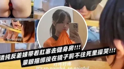 清纯反差表带着肛塞去健身房蒙眼捆绑按在镜子前不往死里操哭 全集