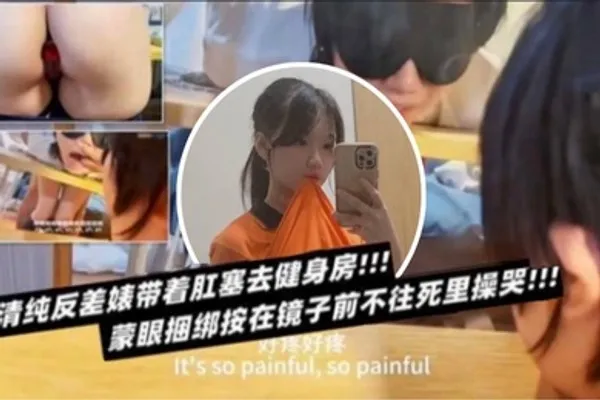 清纯反差表带着肛塞去健身房蒙眼捆绑按在镜子前不往死里操哭 全集