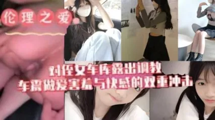 原创我与侄女的虐恋对游游车库露出调教车震做爱水乳交融害羞与快感的双重冲击 全集