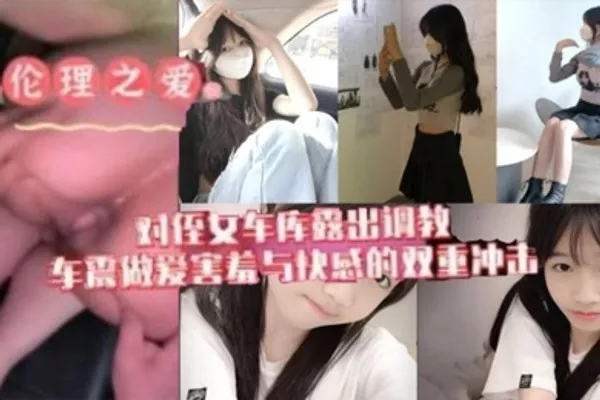 原创我与侄女的虐恋对游游车库露出调教车震做爱水乳交融害羞与快感的双重冲击 全集