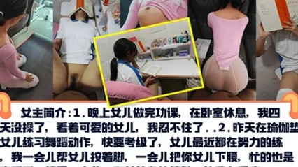 真实乱伦PUA亲女儿调教成小母狗孩子写作业就在书桌啪练舞蹈隔着练功服也要啪 全集