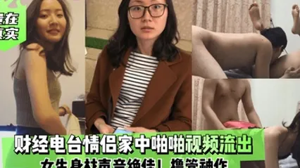 贵在真实财经电台情侣家中啪啪视频流出女生身材声音绝佳撸管神作 全集